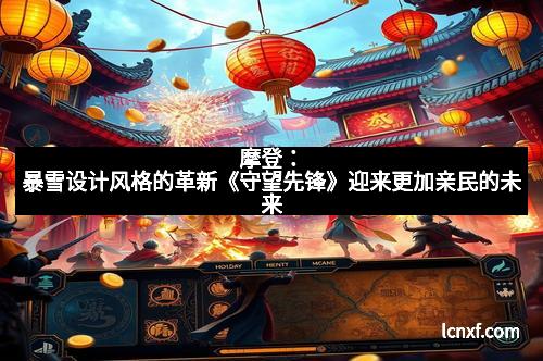 摩登：暴雪设计风格的革新《守望先锋》迎来更加亲民的未来